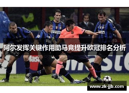 阿尔发挥关键作用助马竞提升欧冠排名分析