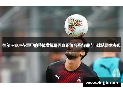 恰尔汗奥卢在意甲的整体发挥是否真正符合赛前期待与球队需求表现